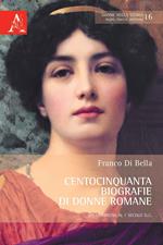 Centocinquanta biografie di donne romane. Dalle origini al I secolo d.C.