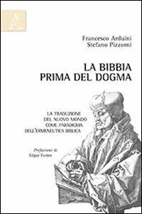La Bibbia prima del dogma. La traduzione del nuovo mondo come paradigma dell'ermeneutica biblica - Francesco Arduini,Stefano Pizzorni - copertina