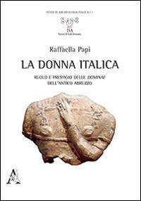 La donna italica. Ruolo e prestigio delle dominae dell'antico Abruzzo - Raffaella Papi - copertina