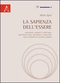 La sapienza dell'essere. Ontologia triadica e trinitaria, metafisica della creazione e dialettica nella teosofia di Antonio Rosmini - Silvio Spiri - copertina