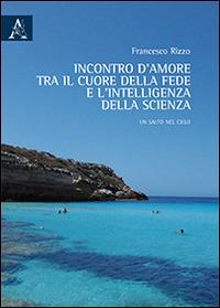 Incontro d'amore tra il cuore della fede e l'intelligenza della scienza - Francesco Rizzo - copertina