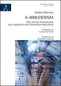 A-adolescenza. Una lettura psicoanalitica sulla questione dell'adolescenza prolungata - Andrea Gravano - copertina