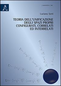 Teoria dell'unificazione degli spazi propri configurati, correlati ed interrelati - Luciano Serri - copertina