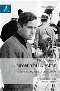 Ricordo di un padre. Paolo Cavara, regista gentiluomo - Pietro Cavara - copertina