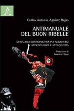 Antimanuale del buon ribelle. Guida alla contropolitica per subalterni anticapitalisti e anti-sistema