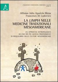 La limpia nelle medicine tradizionali mesoamericane. Un approccio antropologico ad uno dei più antichi procedimenti di riequilibrio delle culture mesoamericane - Francesco Di Ludovico - copertina