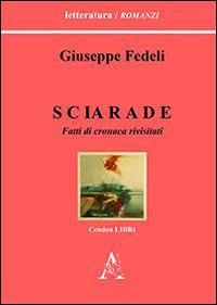 Sciarade. Fatti di cronaca rivisitati - Giuseppe Fedeli - copertina