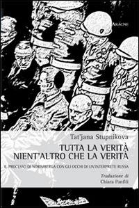 Tutta la verità nient'altro che la verità. Il processo di Norimberga con gli occhi di un'interprete russa - Tat'jana Stupnikova - copertina