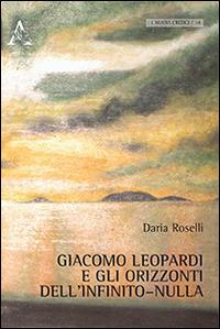 Giacomo Leopardi e gli orizzonti dell'infinito-nulla - Daria Roselli - copertina