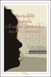 Isabella e il codice geometrico. Racconto confidenziale - Paolo Bertalotti - copertina
