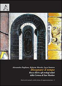 Disegnare il tempo. Rocco Bovi e gli orologi solari della Certosa di San Martino - Alessandra Pagliano,Roberta Murolo,Luca Santoro - copertina