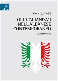 Gli italianismi nell'albanese contemporaneo. Le terminologie - Viola Gjylbegaj - copertina