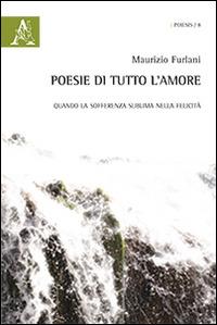 Poesie di tutto l'amore. Quando la sofferenza sublima nella felicità - Maurizio Furlani - copertina