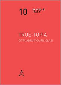 True-topia. Città adriatica riciclasi - copertina