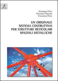 Un originale sistema costruttivo per strutture reticolari spaziali metalliche - Giuseppe Prete,Vincenzo Dipaola,Francesca Prete - copertina