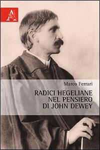 Radici hegeliane nel pensiero di John Dewey - Marco Ferrari - copertina