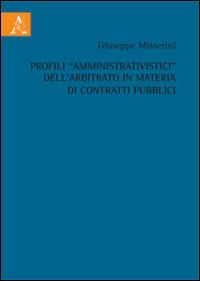 Profili «amministrativistici» dall'arbitrato in materia di contratti pubblici - Giuseppe Misserini - copertina