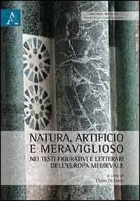 Natura, artificio e meraviglioso nei testi figurativi e letterari dell'Europa medievale - copertina