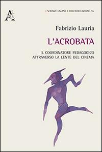 L'acrobata. Il coordinatore pedagogico attraverso la lente del cinema - Fabrizio Lauria - copertina