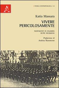 Vivere pericolasamente. Neofascisti in Calabria oltre Mussolini - Katia Massara - copertina