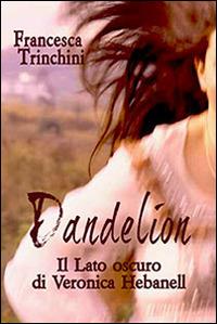 Dandelion. Il lato oscuro di Veronica Hebanell - Francesca Trinchini - copertina