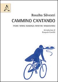 Cammino cantando. Padre Mario Borzaga martire missionario - Rosalba Silvestri - copertina