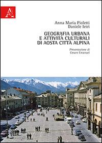 Geografia urbana e attività culturali di Aosta città alpina - Anna M. Pioletti,Daniele Ietri - copertina