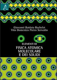 Elementi di fisica atomica, molecolare e dei solidi - Giovanni B. Bachelet,Vito D. Servedio - copertina