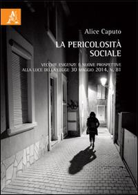 La pericolosità sociale. Vecchie esigenze e nuove prospettive alla lulce della legge 30 maggio 2014, n. 81 - Alice Caputo - copertina