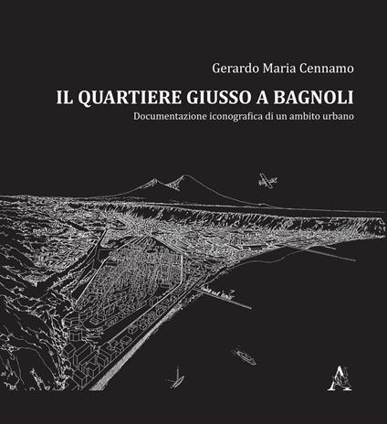 Il quartiere Giusso a Bagnoli. Documentazione iconografica di un ambito urbano - M. Gerardo Cennamo - copertina