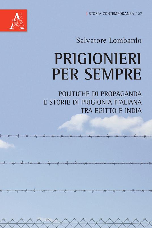 Prigionieri per sempre. Politiche di propaganda e storie di prigionia italiana tra Egitto e India - Salvatore Lombardo - copertina