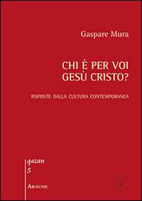 Chi è per voi Gesù Cristo? Risposte dalla cultura contemporanea - Gaspare Mura - copertina