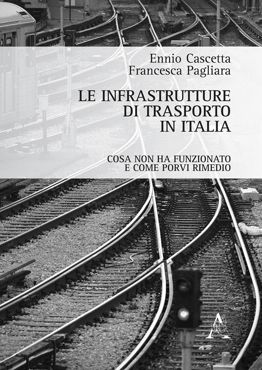 Le infrastrutture di trasporto in Italia. Cosa non ha funzionato e come porvi rimedio - Ennio Cascetta,Francesca Pagliara - copertina