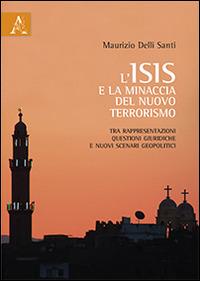 L' ISIS e la minaccia del nuovo terrorismo. Tra rappresentazioni, questioni giuridiche e nuovi scenari geopolitici - Maurizio Delli Santi - copertina