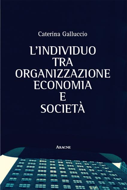 L' individuo tra organizzazione, economia e società - Caterina Galluccio - copertina