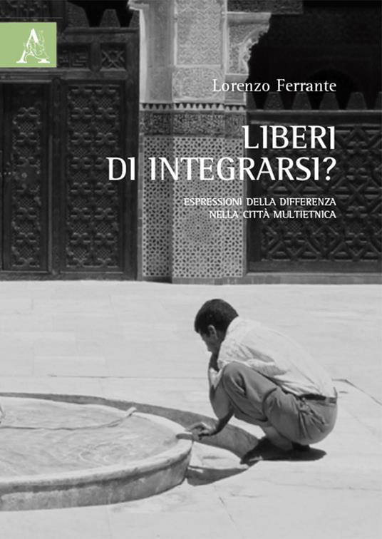Liberi di integrarsi? Espressioni della differenza nella città multietnica - Lorenzo Ferrante - copertina