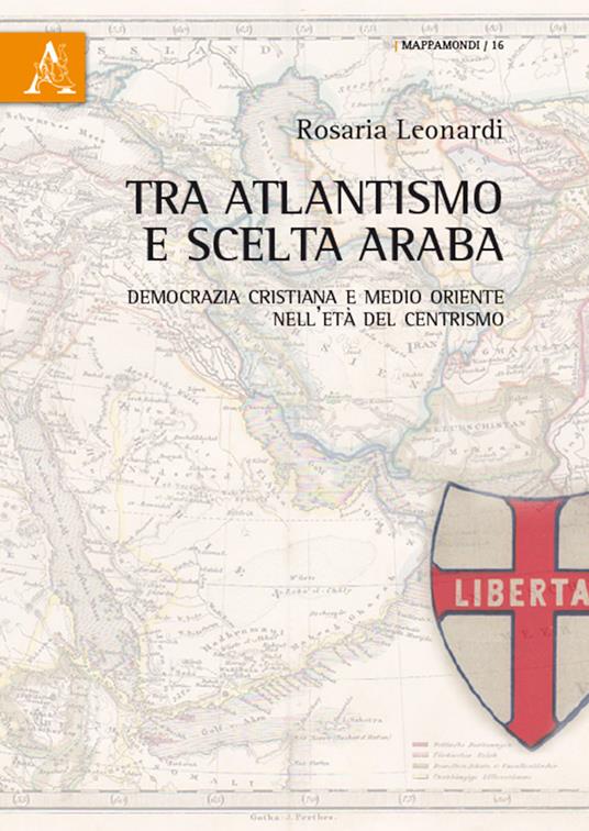 Tra atlantismo e scelta araba. Democrazia cristiana e Medio Oriente nell'età del centrismo - Rosaria Leonardi - copertina