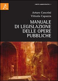 Manuale di legislazione delle opere pubbliche - Arturo Cancrini,Vittorio Capuzza - copertina