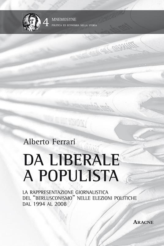 Da liberale a populista. La rappresentazione giornalistica del «berlusconismo» nelle elezioni politiche dal 1994 al 2008 - Alberto Ferrari - copertina
