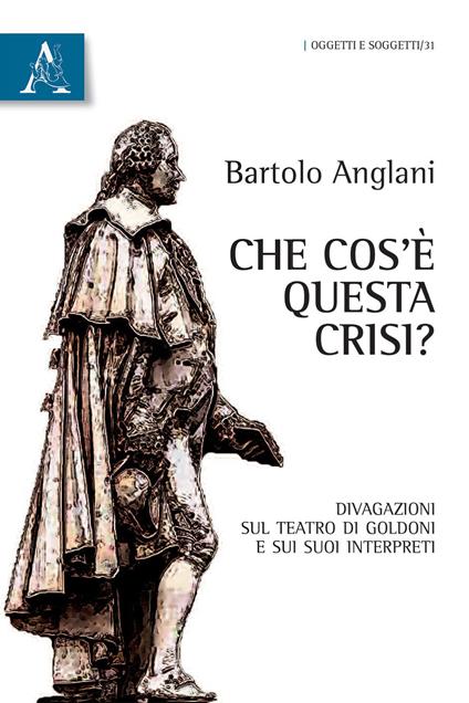 Che cos'è questa crisi? Divagazioni sul teatro di Goldoni e sui suoi interpreti - Bartolo Anglani - copertina