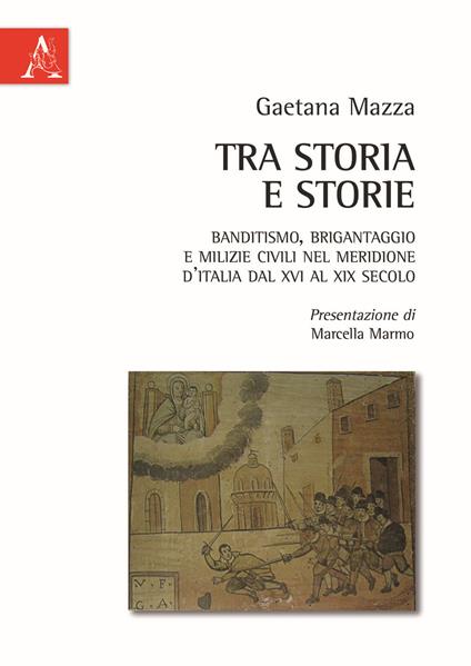 Tra storia e storie. Banditismo, brigantaggio e milizie civili nel Meridione d'Italia dal XVI al XIX secolo - Gaetana Mazza - copertina