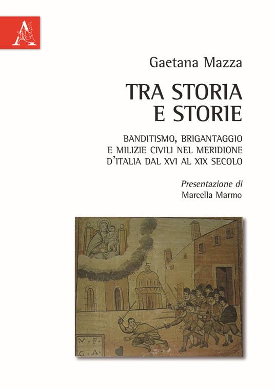 Tra storia e storie. Banditismo, brigantaggio e milizie civili nel Meridione d'Italia dal XVI al XIX secolo - Gaetana Mazza - copertina