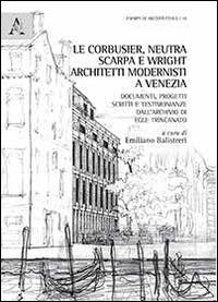 Le Corbussier, Neutra, Scarpa e Wright. Architetti modernisti a Venezia. Documenti, progetti, scritti e testimonianze dall'archivio di Egle Trincanato - copertina