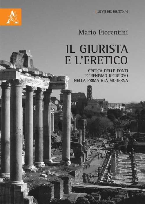 Il giurista e l'eretico. Critica delle fonti e irenismo religioso nella prima età moderna - Mario Fiorentini - copertina