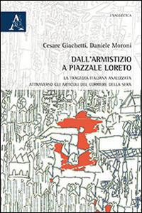 Dall'armistizio a piazzale Loreto. La tragedia italiana analizzata attraverso gli articoli del Corriere della Sera - Cesare Giachetti,Daniele Moroni - copertina