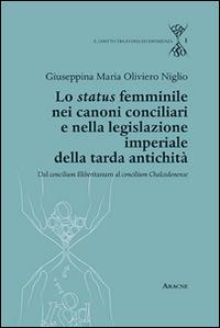 Lo status femminile nei canoni conciliari e nella legislazione imperiale della tarda antichità. Dal concilium Eliberitanum al concilium Chalcedon ense - Giuseppina M. Oliviero Niglio - copertina
