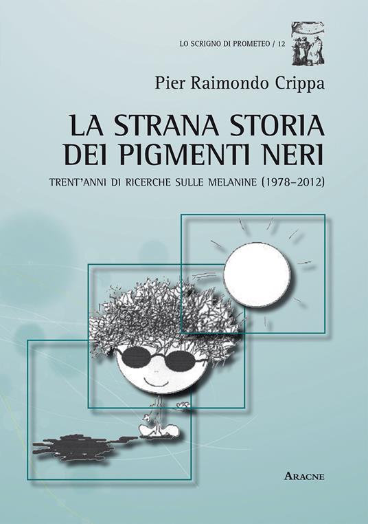 La strana storia dei pigmenti neri. Trent'anni di ricerche sulle melanine (1978-2012) - Pier Raimondo Crippa - copertina