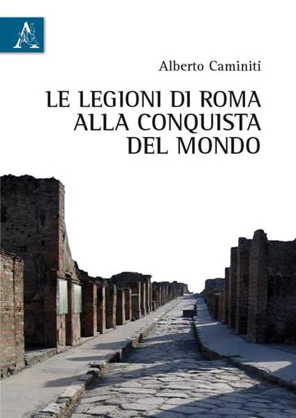 Le legioni di Roma alla conquista del mondo - Alberto Caminiti - copertina