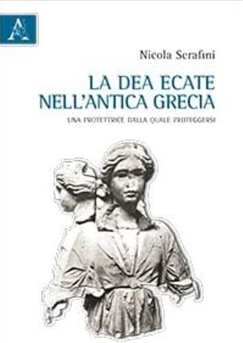 La dea Ecate nell'antica Grecia. Una protettrice dalla quale proteggersi - Nicola Serafini - copertina