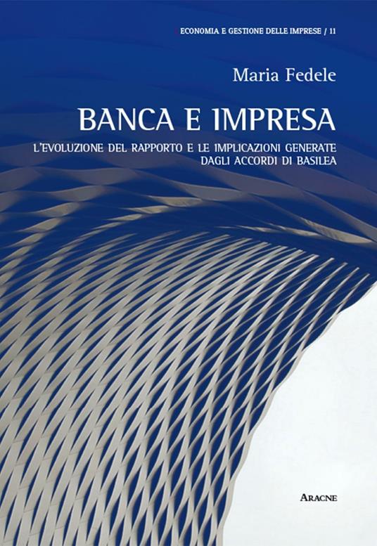 Banca e impresa. L'evoluzione del rapporto e le implicazioni generate dagli accordi di Basilea - Maria Fedele - copertina